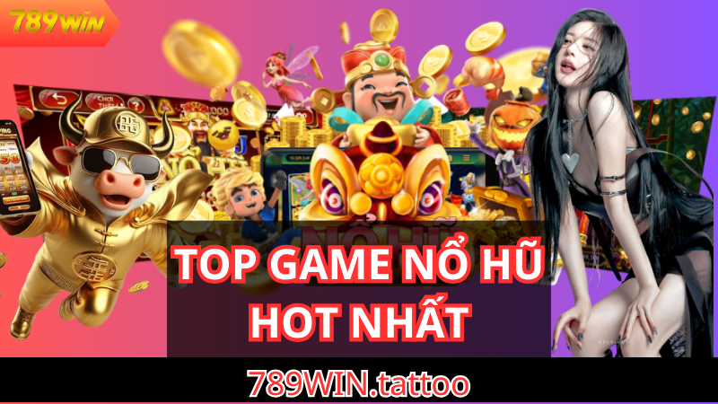 Top 7 game nổ hũ đổi thưởng hay nhất tại 789win